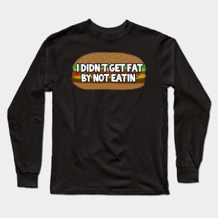 I Didn’t Get Fat By Not Eatin’ Long Sleeve T-Shirt